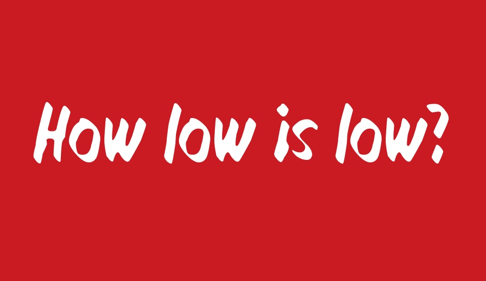 How low is low? font big